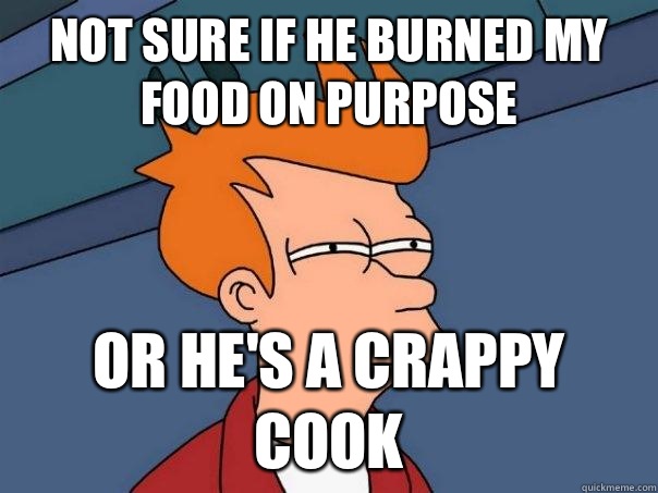 Not sure if he burned my food on purpose Or he's a crappy cook - Not sure if he burned my food on purpose Or he's a crappy cook  Futurama Fry