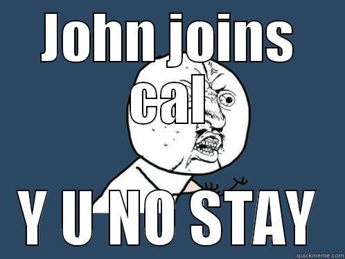 JOHN JOINS CAL Y U NO STAY Y U No