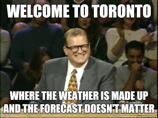Welcome to Toronto Where the weather is made up and the forecast doesn't matter  Drew Carey Whose Line