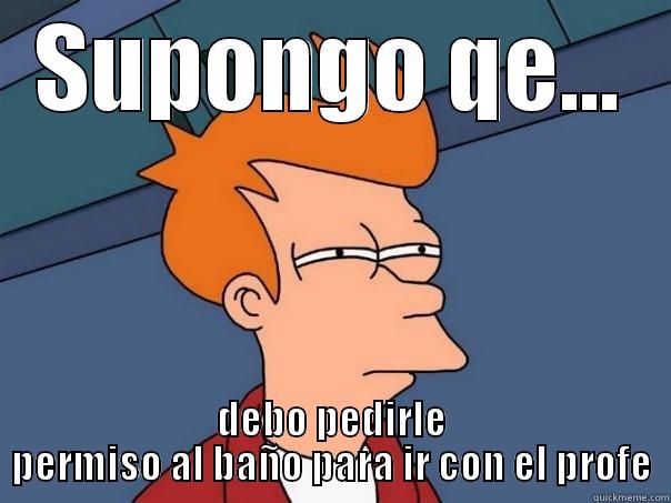 SUPONGO QE... DEBO PEDIRLE PERMISO AL BAÑO PARA IR CON EL PROFE Futurama Fry