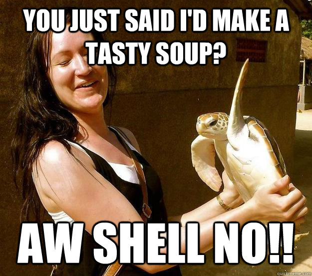 You just said i'd make a tasty soup? Aw shell no!! - You just said i'd make a tasty soup? Aw shell no!!  Misc