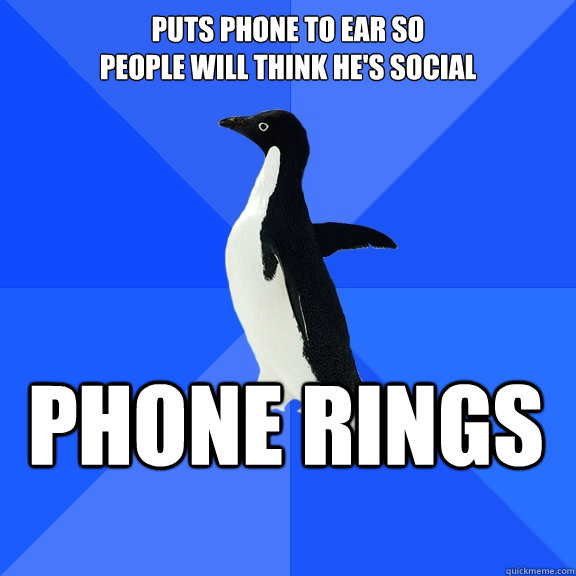 puts phone to ear so 
people will think he's social phone rings   Socially Awkward Penguin