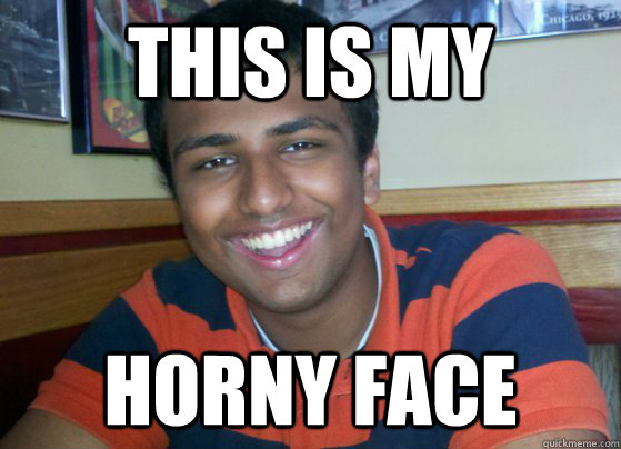 this is my horny face  