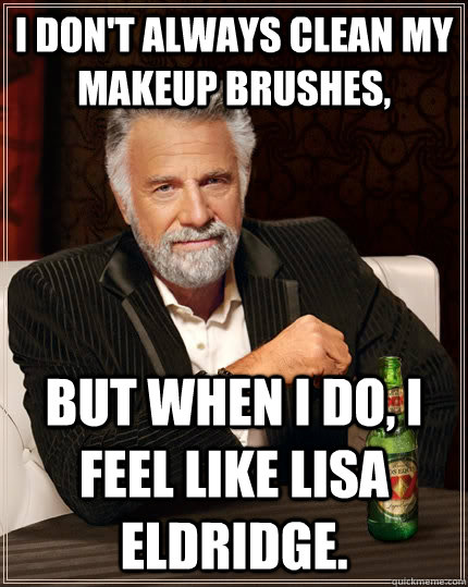 I don't always clean my makeup Brushes, but when I do, I feel like Lisa Eldridge.  The Most Interesting Man In The World