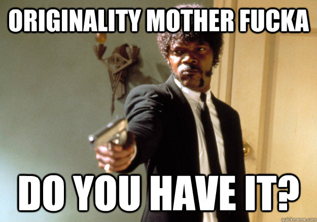 ORIGINALITY MOTHER FUCKA DO YOU HAVE IT?  Samuel L Jackson