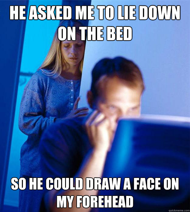 he asked me to lie down on the bed so he could draw a face on my forehead  Redditors Wife