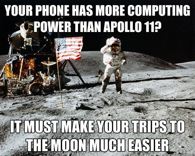 Your Phone has more computing power than apollo 11? It must make your trips to the moon much easier  Unimpressed Astronaut