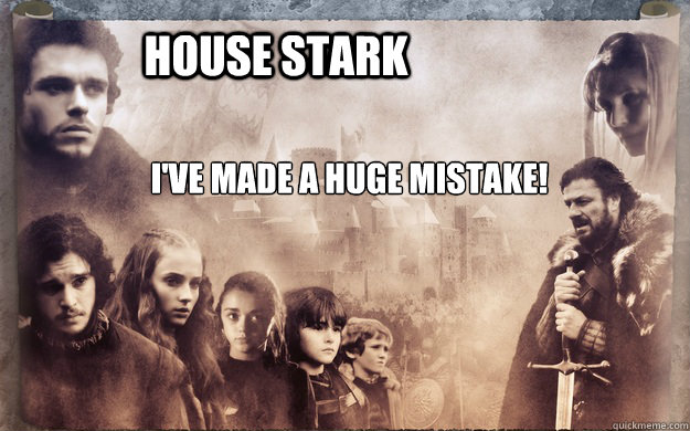 House Stark I've made a huge mistake! - House Stark I've made a huge mistake!  Red Wedding