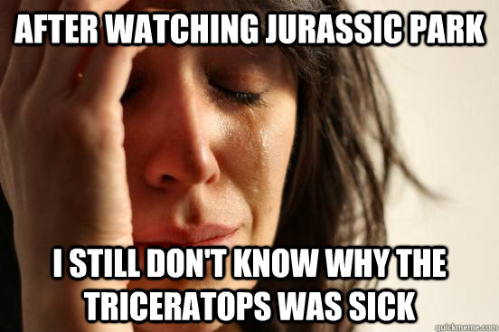 After watching Jurassic Park I still don't know why the Triceratops was sick  First World Problems