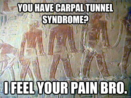 you have Carpal tunnel syndrome? i feel your pain bro. - you have Carpal tunnel syndrome? i feel your pain bro.  Really Unimpressed Slave