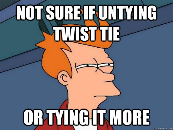Not sure if untying twist tie Or tying it more  Futurama Fry