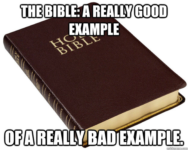 The Bible: A Really Good Example of a really bad example.  Holy Bible