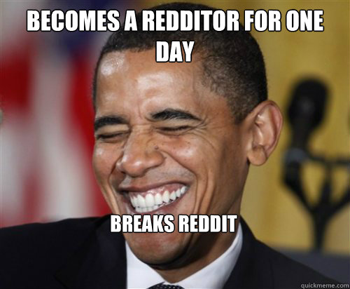 Becomes a redditor for one day breaks reddit - Becomes a redditor for one day breaks reddit  Scumbag Obama