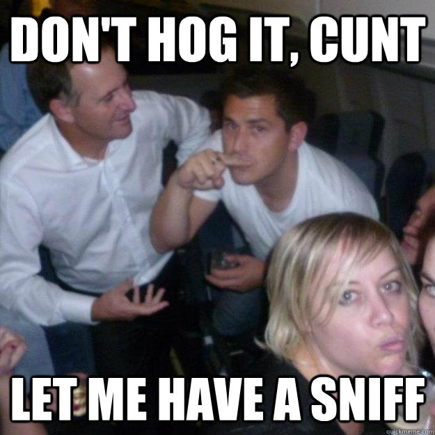 Don't hog it, cunt let me have a sniff - Don't hog it, cunt let me have a sniff  Dodgy John Key