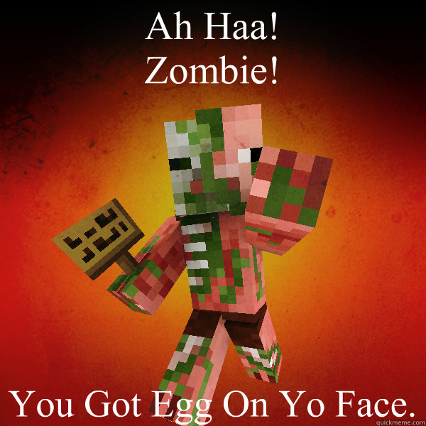Ah Haa!
Zombie! You Got Egg On Yo Face.  Zombie Pigman Zisteau