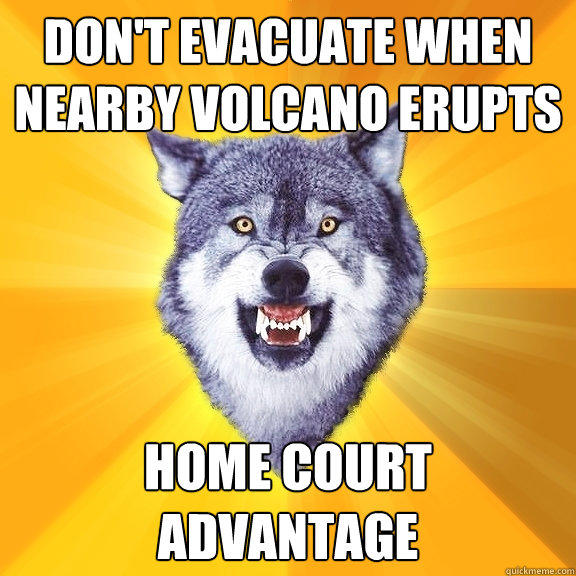 Don't evacuate when nearby volcano erupts home court advantage  Courage Wolf