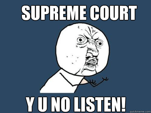 SUPREME COURT Y U NO LISTEN! - SUPREME COURT Y U NO LISTEN!  Y U No