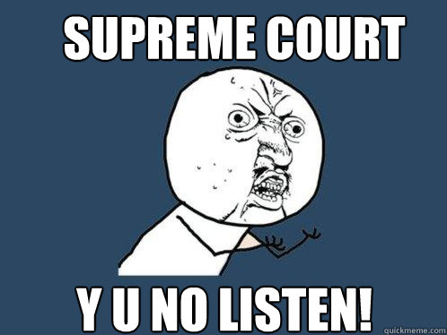 SUPREME COURT Y U NO LISTEN!  Y U No