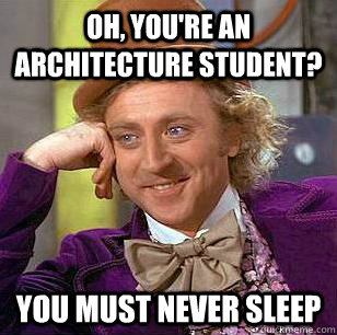 Oh, You're an architecture student? you must never sleep  Condescending Wonka