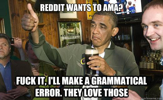 reddit wants to ama? fuck it, I'll make a grammatical error. they love those  Drunk Obama
