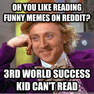 oh you like reading funny memes on reddit? 3rd world success kid can't read  Creepy Wonka