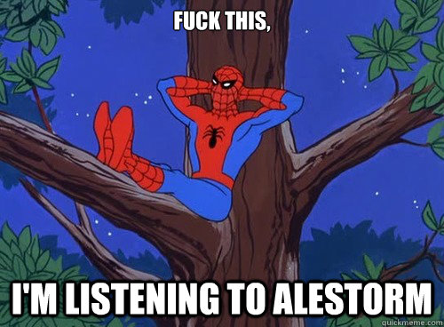 Fuck this, I'm listening to Alestorm  Spider man
