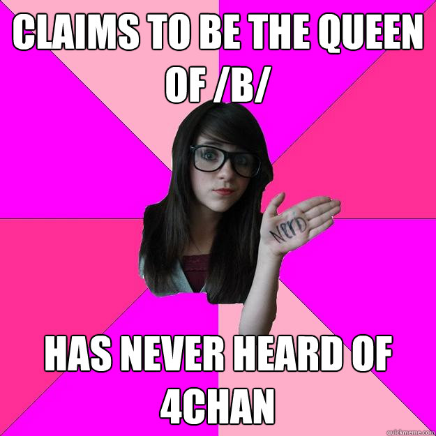 claims to be the queen of /b/ has never heard of 4chan - claims to be the queen of /b/ has never heard of 4chan  Idiot Nerd Girl