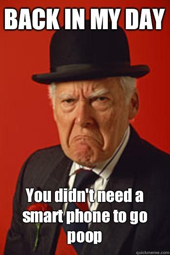 BACK IN MY DAY You didn't need a smart phone to go poop  - BACK IN MY DAY You didn't need a smart phone to go poop   Pissed old guy