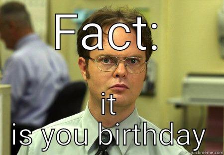 FACT: IT IS YOU BIRTHDAY Schrute
