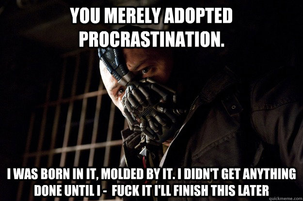 You merely adopted Procrastination. I was born in it, molded by it. I didn't get anything done until I -  Fuck it i'll finish this later - You merely adopted Procrastination. I was born in it, molded by it. I didn't get anything done until I -  Fuck it i'll finish this later  Angry Bane