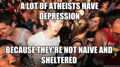 a lot of atheists have depression because they're not naive and sheltered  Sudden Clarity Clarence