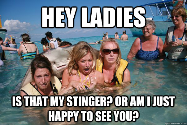 hey ladies is that my stinger? or am i just happy to see you?  Pervert Stingray