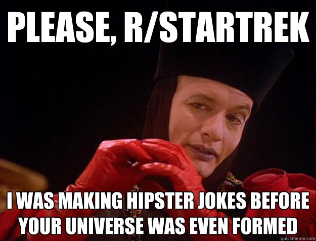 Please, r/startrek I was making hipster jokes before your universe was even formed - Please, r/startrek I was making hipster jokes before your universe was even formed  Hipster Q