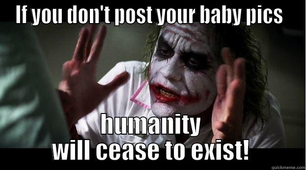 IF YOU DON'T POST YOUR BABY PICS  HUMANITY WILL CEASE TO EXIST! Joker Mind Loss