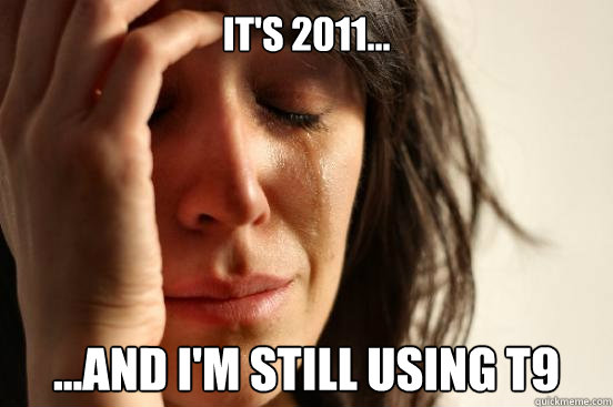 It's 2011... ...And I'm still using T9  First World Problems
