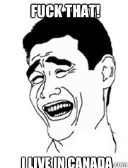 Fuck that! I live in Canada  Yao meme