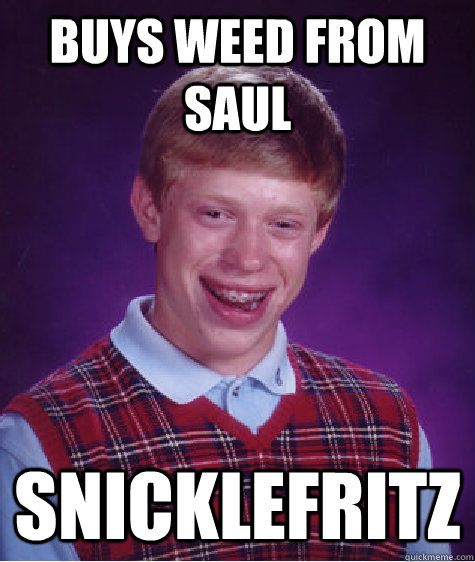 Buys weed from Saul Snicklefritz  Bad Luck Brian