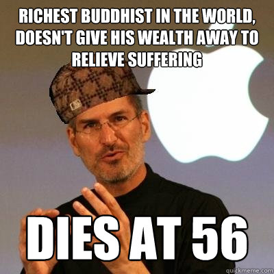 richest Buddhist in the world, doesn't give his wealth away to relieve suffering dies at 56  Scumbag Steve Jobs