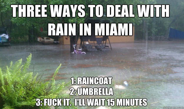 Three ways to deal with rain in miami 1: Raincoat
2: Umbrella
3: Fuck it.  I'll wait 15 minutes  florida