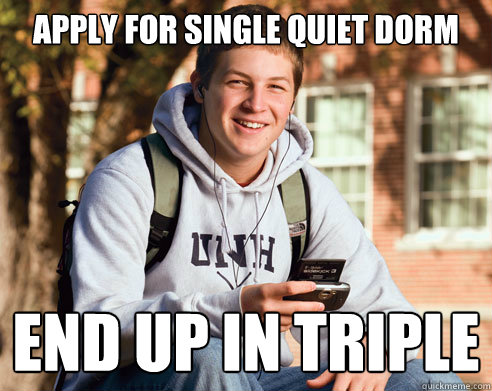 apply for single quiet dorm end up in triple  College Freshman