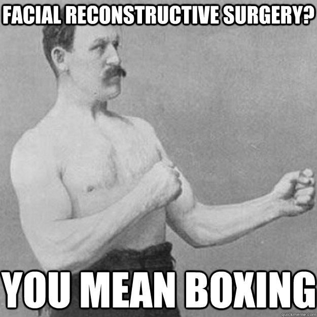 Facial reconstructive surgery? you mean boxing  overly manly man