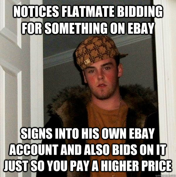 NOTICES FLATMATE BIDDING FOR SOMETHING ON EBAY SIGNS INTO his own ebay account and also BIDS ON IT just SO YOU PAY A HIGHER PRICE  Scumbag Steve