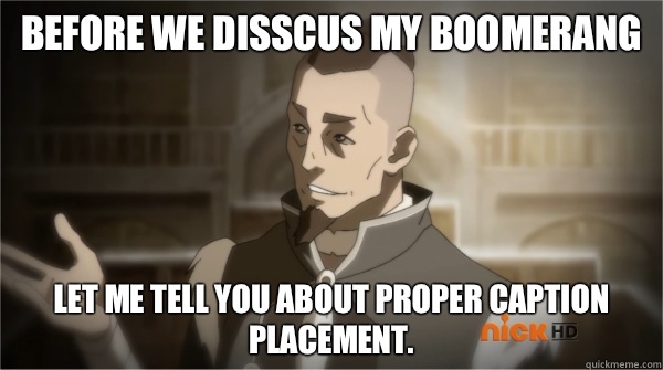 Before we disscus my boomerang  Let me tell you about proper caption placement. - Before we disscus my boomerang  Let me tell you about proper caption placement.  Councilman Sokka