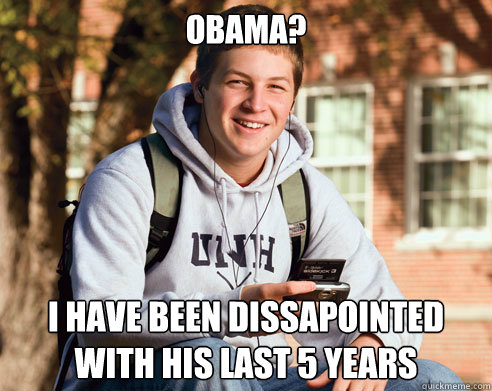 Obama? I have been dissapointed with his last 5 years  College Freshman