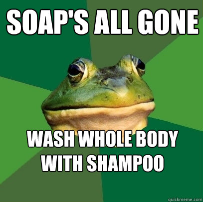Soap's all gone wash whole body with shampoo  Foul Bachelor Frog