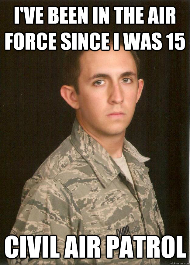 I've been in the Air Force since I was 15 Civil Air Patrol - I've been in the Air Force since I was 15 Civil Air Patrol  Tech School Airman