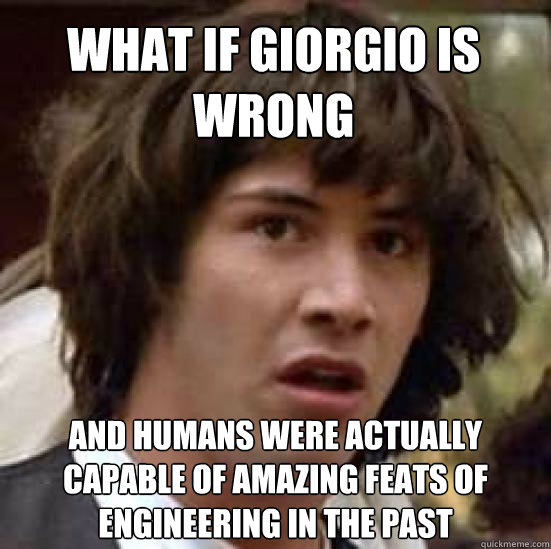 What if giorgio is wrong And humans were actually capable of amazing feats of engineering in the past  conspiracy keanu
