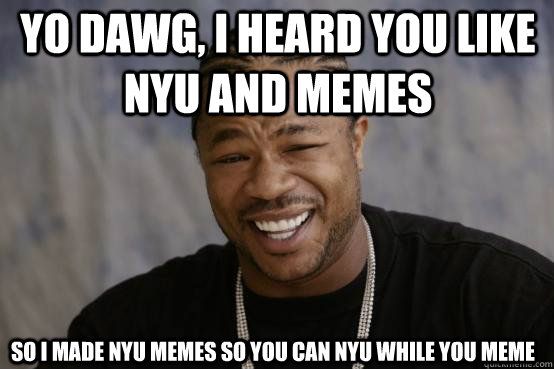yo dawg, i heard you like nyu and memes so i made nyu memes so you can nyu while you meme  YO DAWG