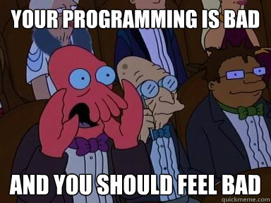 YOUR programming is bad AND YOU SHOULD FEEL BAD  Critical Zoidberg