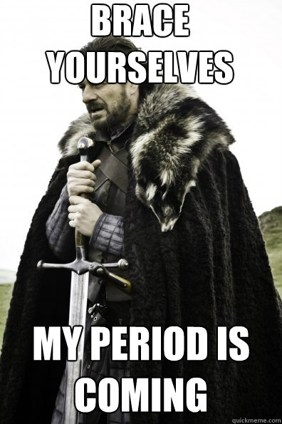Brace Yourselves My period is coming   Game of Thrones